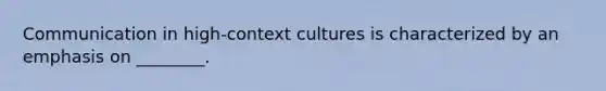 Communication in high-context cultures is characterized by an emphasis on ________.