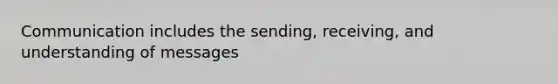 Communication includes the sending, receiving, and understanding of messages