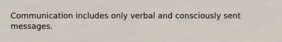 Communication includes only verbal and consciously sent messages.