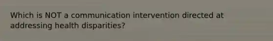 Which is NOT a communication intervention directed at addressing health disparities?