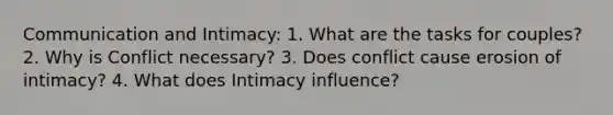 Communication and Intimacy: 1. What are the tasks for couples? 2. Why is Conflict necessary? 3. Does conflict cause erosion of intimacy? 4. What does Intimacy influence?