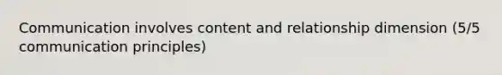 Communication involves content and relationship dimension (5/5 communication principles)