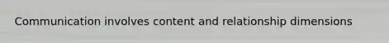 Communication involves content and relationship dimensions