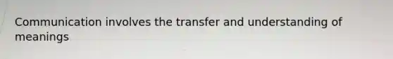 Communication involves the transfer and understanding of meanings