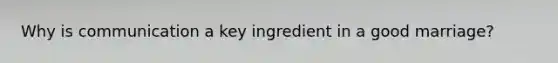 Why is communication a key ingredient in a good marriage?