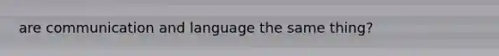 are communication and language the same thing?