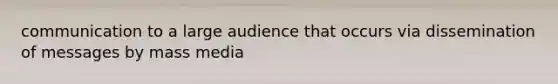 communication to a large audience that occurs via dissemination of messages by mass media