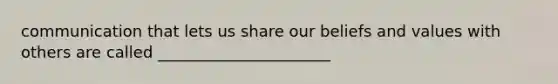 communication that lets us share our beliefs and values with others are called ______________________
