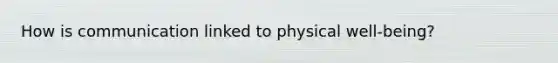 How is communication linked to physical well-being?