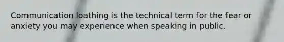 Communication loathing is the technical term for the fear or anxiety you may experience when speaking in public.