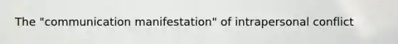 The "communication manifestation" of intrapersonal conflict