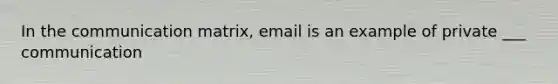 In the communication matrix, email is an example of private ___ communication