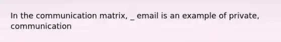 In the communication matrix, _ email is an example of private, communication