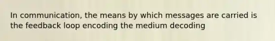 In communication, the means by which messages are carried is the feedback loop encoding the medium decoding