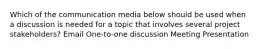 Which of the communication media below should be used when a discussion is needed for a topic that involves several project stakeholders? Email One-to-one discussion Meeting Presentation