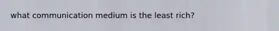 what communication medium is the least rich?