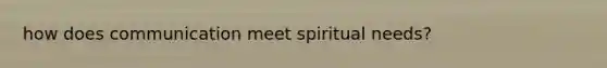 how does communication meet spiritual needs?