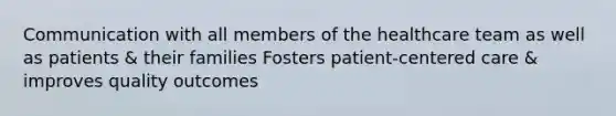 Communication with all members of the healthcare team as well as patients & their families Fosters patient-centered care & improves quality outcomes