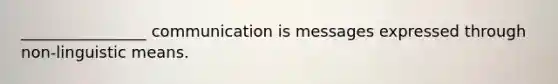 ________________ communication is messages expressed through non-linguistic means.