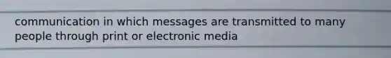 communication in which messages are transmitted to many people through print or electronic media