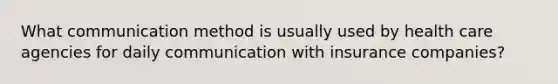 What communication method is usually used by health care agencies for daily communication with insurance companies?