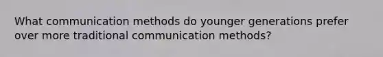 What communication methods do younger generations prefer over more traditional communication methods?