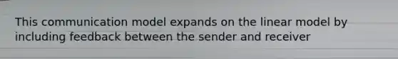 This communication model expands on the linear model by including feedback between the sender and receiver