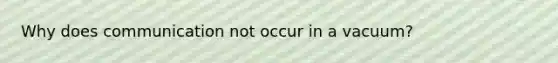Why does communication not occur in a vacuum?