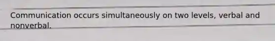 Communication occurs simultaneously on two levels, verbal and nonverbal.