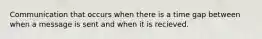 Communication that occurs when there is a time gap between when a message is sent and when it is recieved.