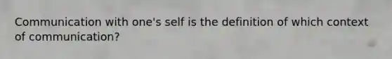 Communication with one's self is the definition of which context of communication?