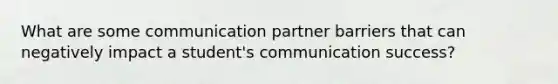 What are some communication partner barriers that can negatively impact a student's communication success?