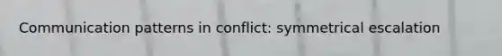 Communication patterns in conflict: symmetrical escalation