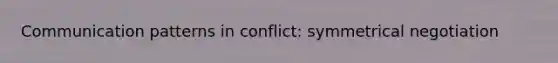 Communication patterns in conflict: symmetrical negotiation