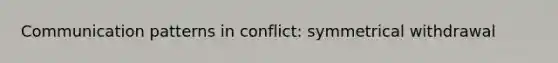 Communication patterns in conflict: symmetrical withdrawal