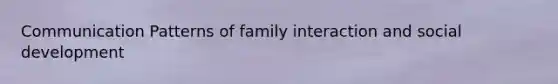 Communication Patterns of family interaction and social development