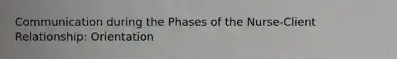 Communication during the Phases of the Nurse-Client Relationship: Orientation