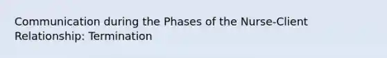 Communication during the Phases of the Nurse-Client Relationship: Termination