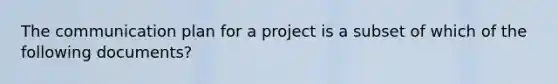 The communication plan for a project is a subset of which of the following documents?