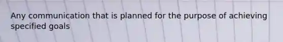 Any communication that is planned for the purpose of achieving specified goals