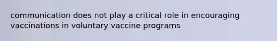 communication does not play a critical role in encouraging vaccinations in voluntary vaccine programs