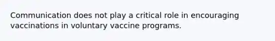 Communication does not play a critical role in encouraging vaccinations in voluntary vaccine programs.