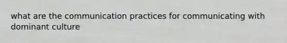 what are the communication practices for communicating with dominant culture