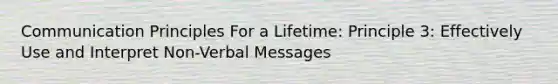 Communication Principles For a Lifetime: Principle 3: Effectively Use and Interpret Non-Verbal Messages