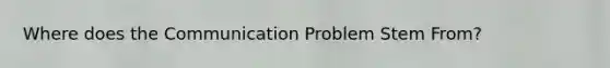 Where does the Communication Problem Stem From?