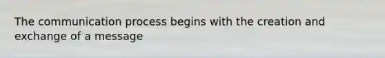 The communication process begins with the creation and exchange of a message