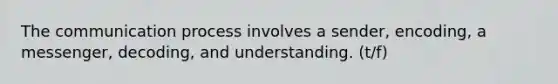 The communication process involves a sender, encoding, a messenger, decoding, and understanding. (t/f)