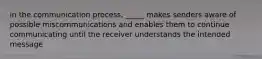 in the communication process, _____ makes senders aware of possible miscommunications and enables them to continue communicating until the receiver understands the intended message