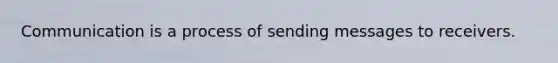 Communication is a process of sending messages to receivers.