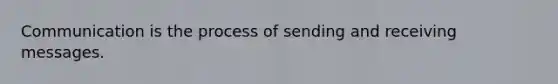 Communication is the process of sending and receiving messages.